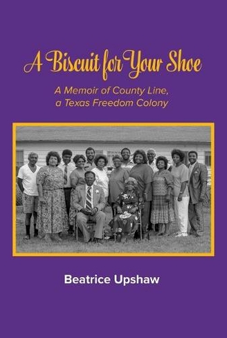 A Biscuit for Your Shoe: A Memoir of County Line, a Texas Freedom Colony (Texas Folklore Society Extra Book)
