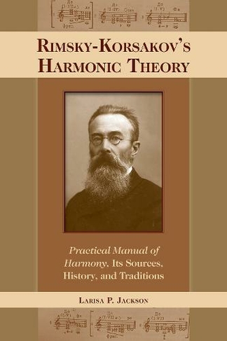 Rimsky-Korsakov's Harmonic Theory: Practical Manual of Harmony, Its Sources, History, and Traditions