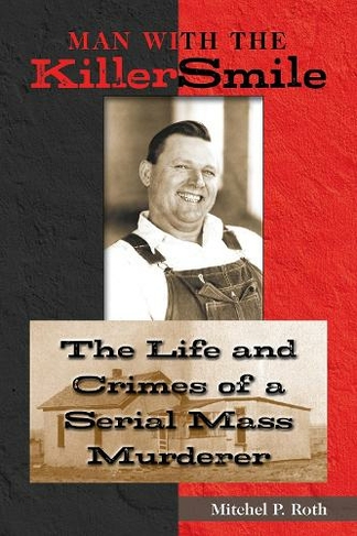 Man with the Killer Smile Volume 13: The Life and Crimes of a Serial Mass Murderer (North Texas Crime and Criminal Justice Series)