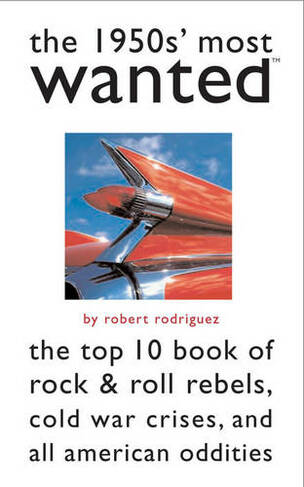 The 1950s' Most Wanted (TM): The Top 10 Book of Rock & Roll Rebels, Cold War Crises, and All American Oddities (Most Wanted (TM))
