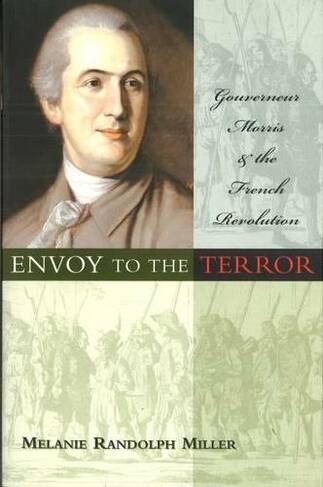 Envoy to the Terror: Gouverneur Morris and the French Revolution