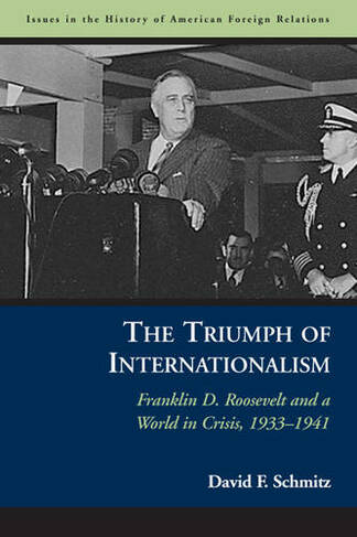 The Triumph of Internationalism: Franklin D. Roosevelt and a World in Crisis, 1933-1941 (Issues in the History of American Foreign Relations)