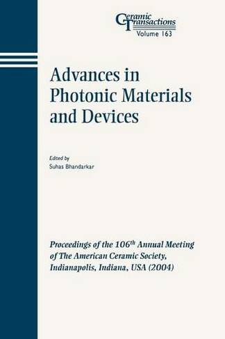 Advances in Photonic Materials and Devices: Proceedings of the 106th Annual Meeting of The American Ceramic Society, Indianapolis, Indiana, USA 2004 (Ceramic Transactions Series)