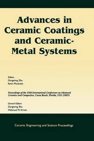 Advances in Ceramic Coatings and Ceramic-Metal Systems: A Collection of Papers Presented at the 29th International Conference on Advanced Ceramics and Composites, Jan 23-28, 2005, Cocoa Beach, FL (Ceramic Engineering and Science Proceedings Volume, Issue 3)