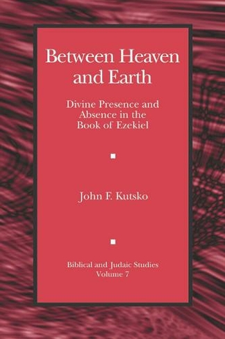 Between Heaven and Earth: Divine Presence and Absence in the Book of Ezekiel (Biblical and Judaic Studies from the University of California, San Diego)