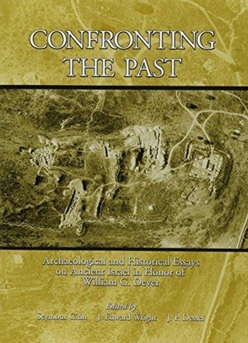Confronting the Past: Archaeological and Historical Essays on Ancient Israel in Honor of William G. Dever