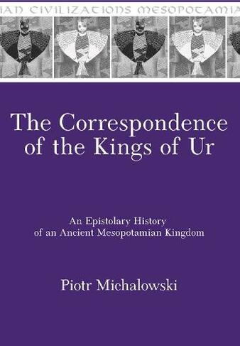 The Correspondence of the Kings of Ur: An Epistolary History of an Ancient Mesopotamian Kingdom (Mesopotamian Civilizations)