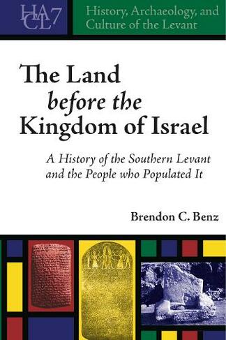The Land Before the Kingdom of Israel: A History of the Southern Levant and the People who Populated It (History, Archaeology, and Culture of the Levant)