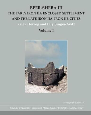 Beer-Sheba III: The Early Iron IIA Enclosed Settlement and the Late Iron IIA-Iron IIB Cities (Monograph Series of the Sonia and Marco Nadler Institute of Archaeology)