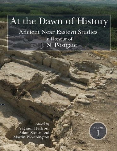 At the Dawn of History: Ancient Near Eastern Studies in Honour of J. N. Postgate