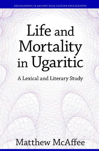 Life and Mortality in Ugaritic: A Lexical and Literary Study (Explorations in Ancient Near Eastern Civilizations)