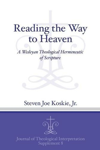 Reading the Way to Heaven: A Wesleyan Theological Hermeneutic of Scripture (Journal of Theological Interpretation Supplements)