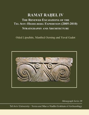 Ramat Rahel IV: The Renewed Excavations by the Tel Aviv-Heidelberg Expedition (2005-2010): Stratigraphy and Architecture (Monograph Series of the Sonia and Marco Nadler Institute of Archaeology)