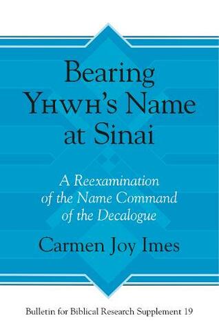 Bearing Yhwh's Name at Sinai: A Reexamination of the Name Command of the Decalogue (Bulletin for Biblical Research Supplement)