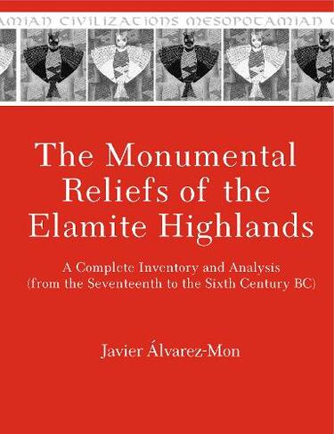 The Monumental Reliefs of the Elamite Highlands: A Complete Inventory and Analysis (from the Seventeenth to the Sixth Century BC) (Mesopotamian Civilizations)