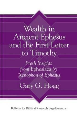 Wealth in Ancient Ephesus and the First Letter to Timothy: Fresh Insights from Ephesiaca by Xenophon of Ephesus (Bulletin for Biblical Research Supplement)