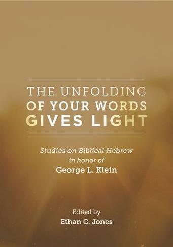 The Unfolding of Your Words Gives Light: Studies on Biblical Hebrew in Honor of George L. Klein