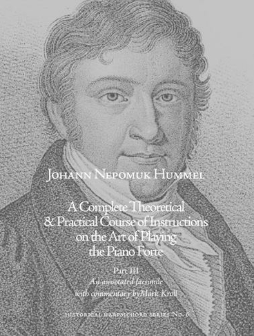 A Complete Theoretical & Practical Course of Instructions on the Art of Playing the Piano Forte: Part III - An Annotated Facsimile (Historical Harpsichord)