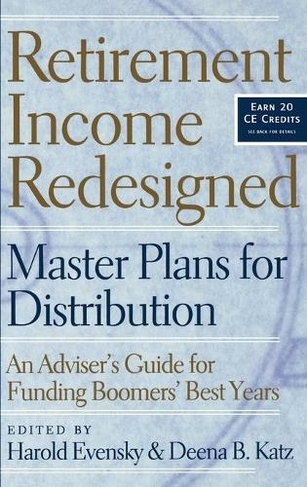 Retirement Income Redesigned: Master Plans for Distribution -- An Adviser's Guide for Funding Boomers' Best Years (Bloomberg Financial)