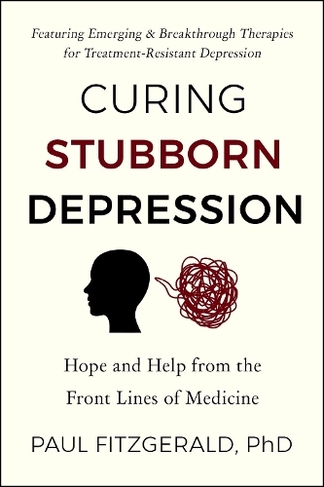 Curing Stubborn Depression: Hope and Help From the Front Lines of Medicine