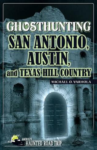 Ghosthunting San Antonio, Austin, and Texas Hill Country: (America's Haunted Road Trip)