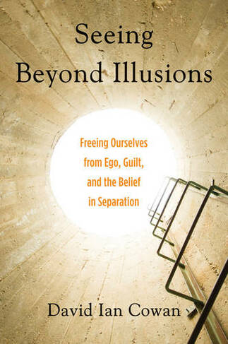 Seeing Beyond Illusions: Freeing Ourselves from EGO, Guilt, and the Belief in Separation