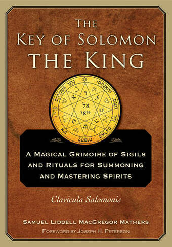 The Key of Solomon the King: A Magical Grimoire of Sigils and Rituals for Summoning and Mastering Spirits Clavicula Salomonis