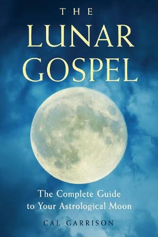The Lunar Gospel: The Complete Guide to Your Astrological Moon