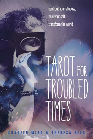Tarot for Troubled Times: Confront Your Shadow, Heal Your Self, Transform the World