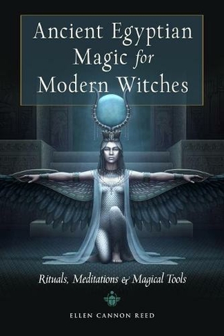 Ancient Egyptian Magic for Modern Witches: Rituals, Meditations & Magical Tools