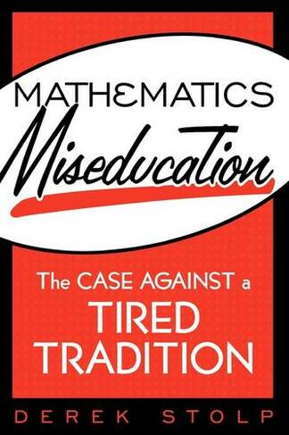 Mathematics Miseducation: The Case Against a Tired Tradition
