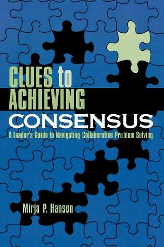 Clues to Achieving Consensus: A Leader's Guide to Navigating Collaborative Problem Solving