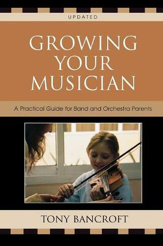 Growing Your Musician: A Practical Guide for Band and Orchestra Parents (Second Edition)