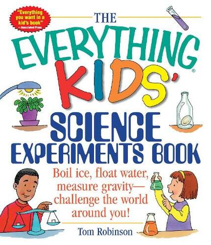 The Everything Kids' Science Experiments Book: Boil Ice, Float Water, Measure Gravity-Challenge the World Around You! (Everything (R) Kids Series)