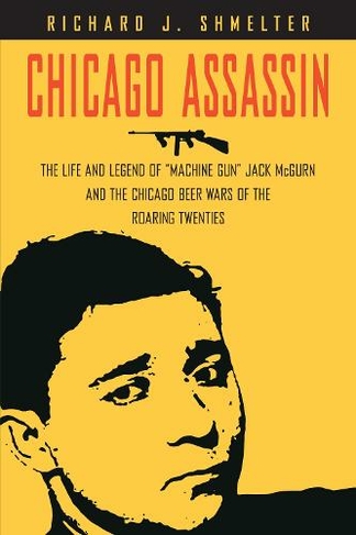 Chicago Assassin: The Life and Legend of "Machine Gun" Jack McGurn and the Chicago Beer Wars of the "Roaring Twenties"