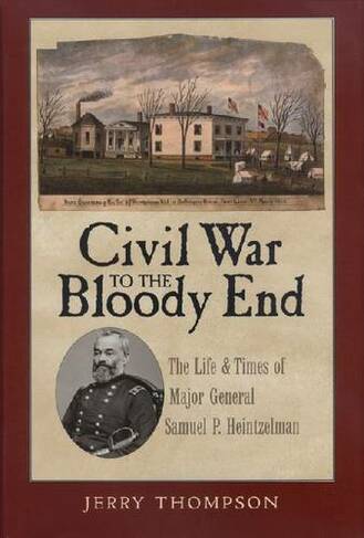 Civil War to the Bloody End: The Life and Times of Major General Samuel P. Heintzelman (Canseco-Keck History Series)