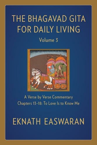 The Bhagavad Gita for Daily Living, Volume 3: A Verse-by-Verse Commentary: Chapters 13-18 To Love Is to Know Me (The Bhagavad Gita for Daily Living 2nd edition)
