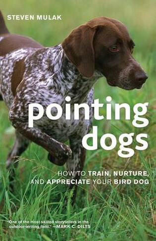 Pointing Dogs: How to Train, Nurture, and Appreciate Your Bird Dog