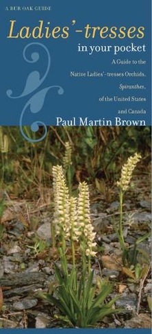 Ladies'-tresses in Your Pocket: A Guide to the Native Ladies'-tresses Orchids, Spiranthes, of the United States and Canada (Bur Oak Guides)