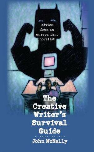 The Creative Writer's Survival Guide: Advice from an Unrepentant Novelist