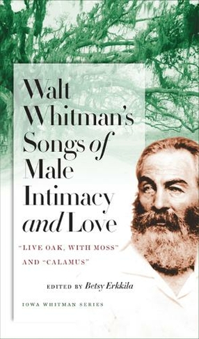 Walt Whitman's Songs of Male Intimacy and Love: Live Oak, with Moss and ""Calamus