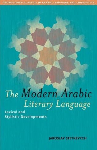 The Modern Arabic Literary Language: Lexical and Stylistic Developments (Georgetown Classics in Arabic Languages and Linguistics series)