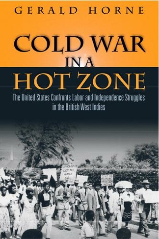 Cold War in a Hot Zone: The United States Confronts Labor and Independence Struggles in the British West Indies