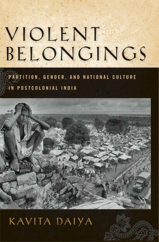 Violent Belongings: Partition, Gender, and National Culture in Postcolonial India