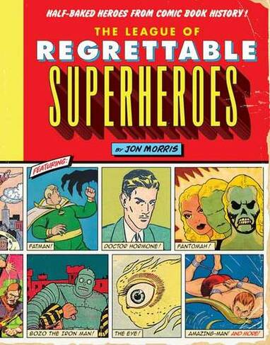 The League of Regrettable Superheroes: Half-Baked Heroes from Comic Book History (Comic Book History 1)