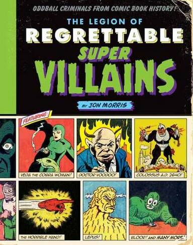 The Legion of Regrettable Supervillains: Oddball Criminals from Comic Book History (Comic Book History 2)