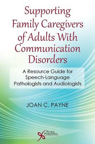 Supporting Family Caregivers of Adults with Communication Disorders: A Resource Guide for Speech-Language Pathologists and Audiologists