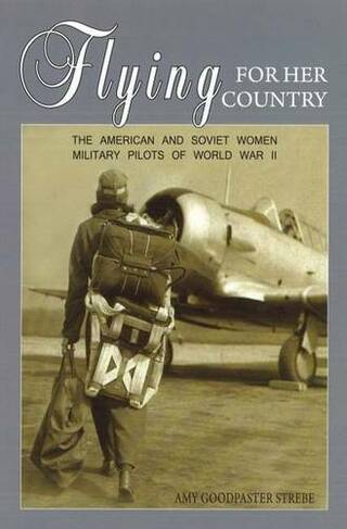 Flying for Her Country: The American and Soviet Women Military Pilots of World War II