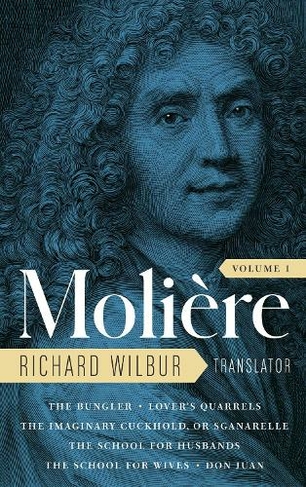 Moliere: The Complete Richard Wilbur Translations, Volume 1: The Bungler / Lover's Quarrels / The Imaginary Cuckhold / The School for Husbands / The School for Wives / Don Juan