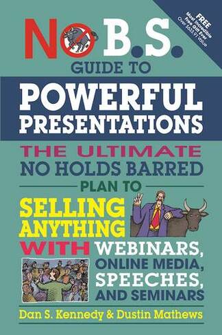 No B.S. Guide to Powerful Presentations: The Ultimate No Holds Barred Plan to Sell Anything with Webinars, Online Media, Speeches, and Seminars (No B.S.)